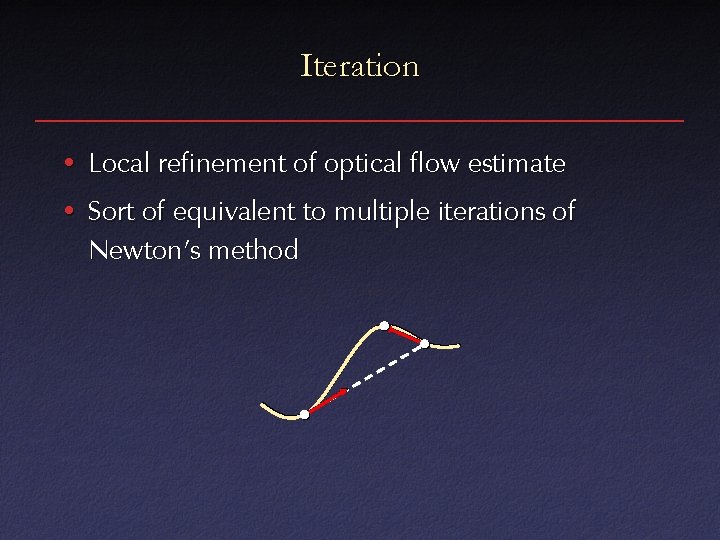 Iteration • Local refinement of optical flow estimate • Sort of equivalent to multiple