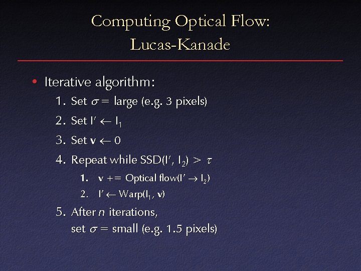 Computing Optical Flow: Lucas-Kanade • Iterative algorithm: 1. 2. 3. 4. Set s =