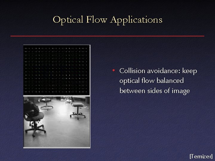 Optical Flow Applications • Collision avoidance: keep optical flow balanced between sides of image