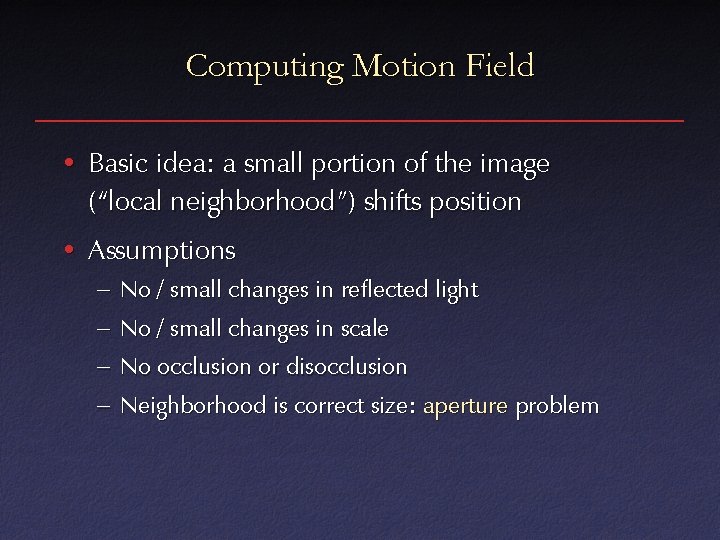 Computing Motion Field • Basic idea: a small portion of the image (“local neighborhood”) Computing Motion Field • Basic idea: a small portion of the image (“local neighborhood”)