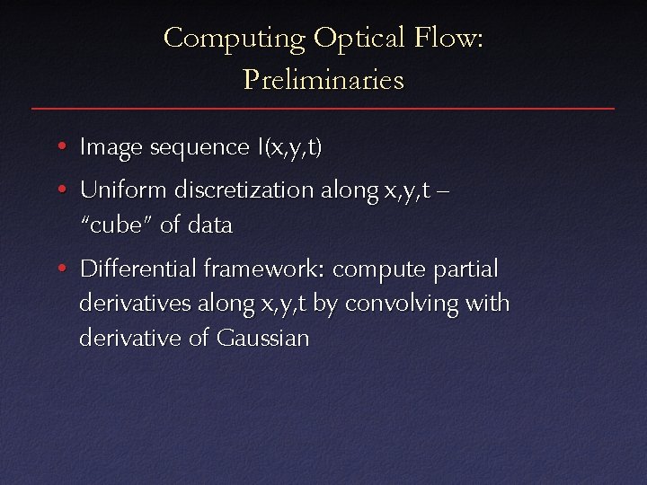 Computing Optical Flow: Preliminaries • Image sequence I(x, y, t) • Uniform discretization along Computing Optical Flow: Preliminaries • Image sequence I(x, y, t) • Uniform discretization along