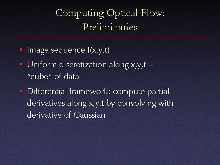 Computing Optical Flow: Preliminaries • Image sequence I(x, y, t) • Uniform discretization along