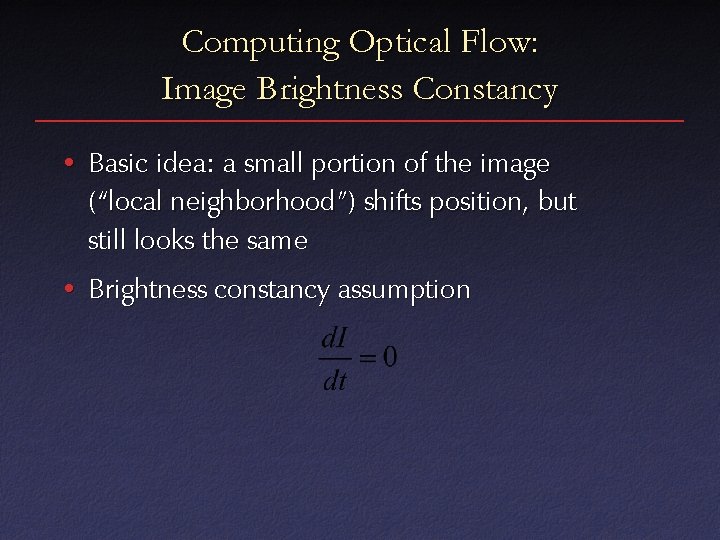 Computing Optical Flow: Image Brightness Constancy • Basic idea: a small portion of the Computing Optical Flow: Image Brightness Constancy • Basic idea: a small portion of the