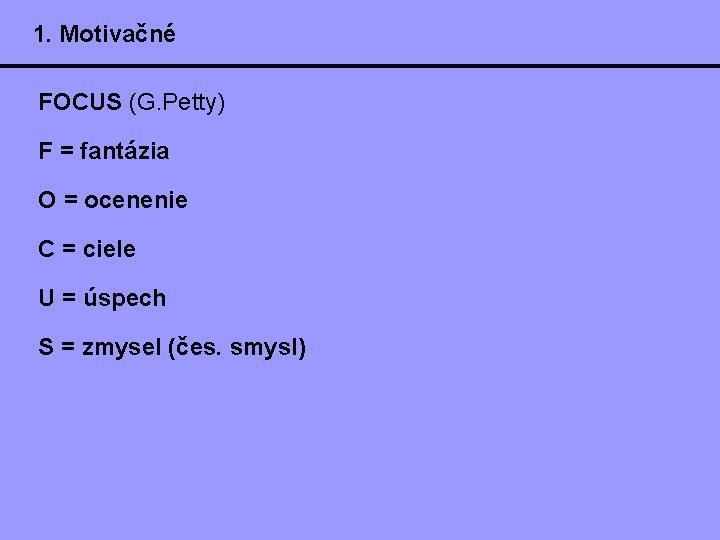 1. Motivačné FOCUS (G. Petty) F = fantázia O = ocenenie C = ciele