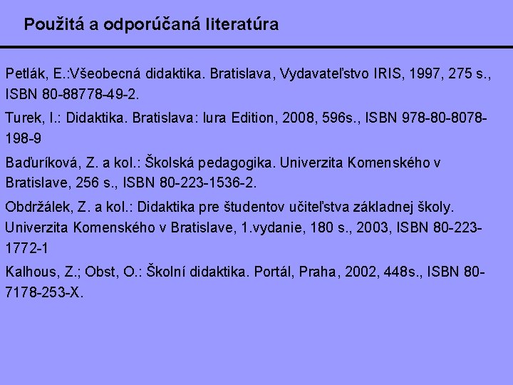Použitá a odporúčaná literatúra Petlák, E. : Všeobecná didaktika. Bratislava, Vydavateľstvo IRIS, 1997, 275