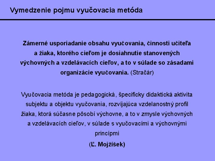 Vymedzenie pojmu vyučovacia metóda Zámerné usporiadanie obsahu vyučovania, činnosti učiteľa a žiaka, ktorého cieľom