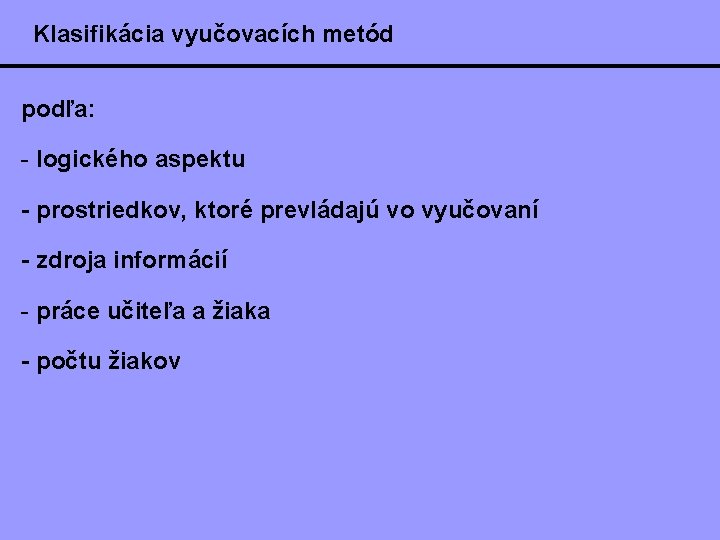Klasifikácia vyučovacích metód podľa: - logického aspektu - prostriedkov, ktoré prevládajú vo vyučovaní -