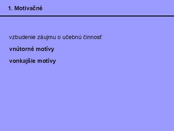 1. Motivačné vzbudenie záujmu o učebnú činnosť vnútorné motívy vonkajšie motívy 