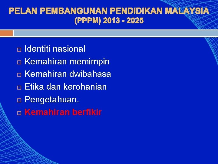 PELAN PEMBANGUNAN PENDIDIKAN MALAYSIA (PPPM) 2013 - 2025 Identiti nasional Kemahiran memimpin Kemahiran dwibahasa