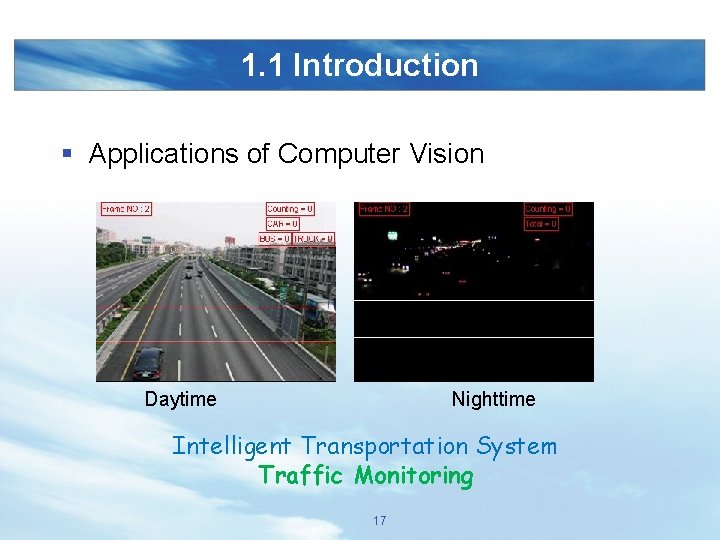 1. 1 Introduction § Applications of Computer Vision Daytime Nighttime Intelligent Transportation System Traffic