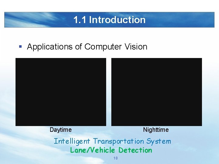1. 1 Introduction § Applications of Computer Vision Daytime Nighttime Intelligent Transportation System Lane/Vehicle