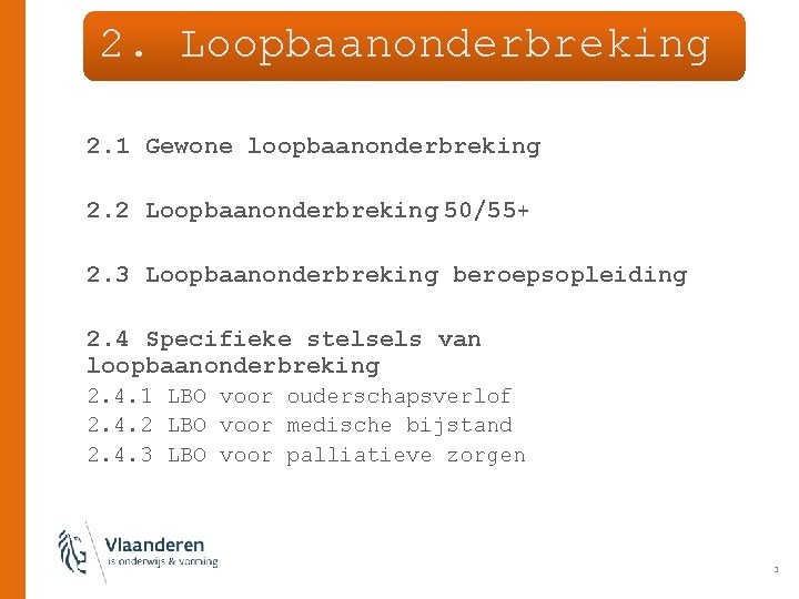 2. Loopbaanonderbreking 2. 1 Gewone loopbaanonderbreking 2. 2 Loopbaanonderbreking 50/55+ 2. 3 Loopbaanonderbreking beroepsopleiding