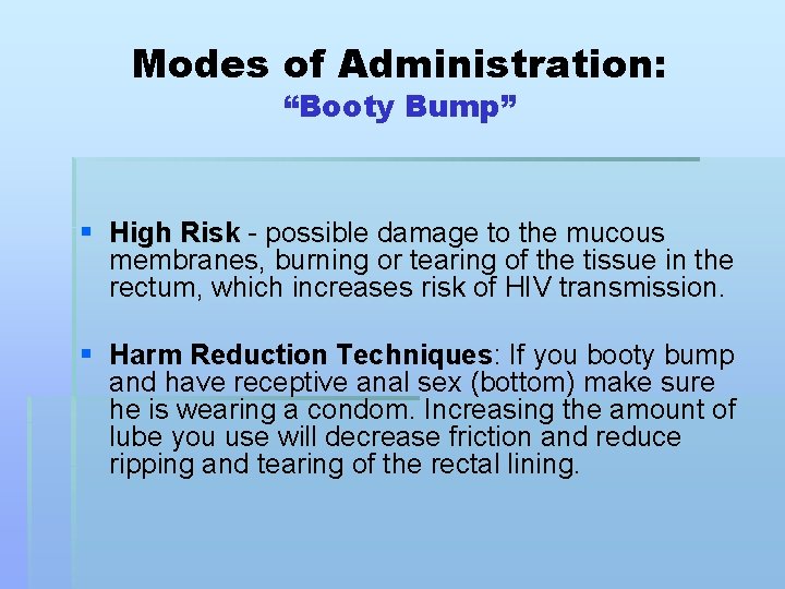 Modes of Administration: “Booty Bump” § High Risk - possible damage to the mucous