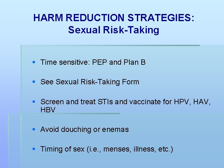 HARM REDUCTION STRATEGIES: Sexual Risk-Taking § Time sensitive: PEP and Plan B § See