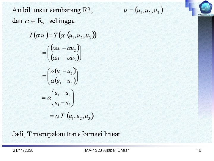 Ambil unsur sembarang R 3, dan R, sehingga Jadi, T merupakan transformasi linear 21/11/2020