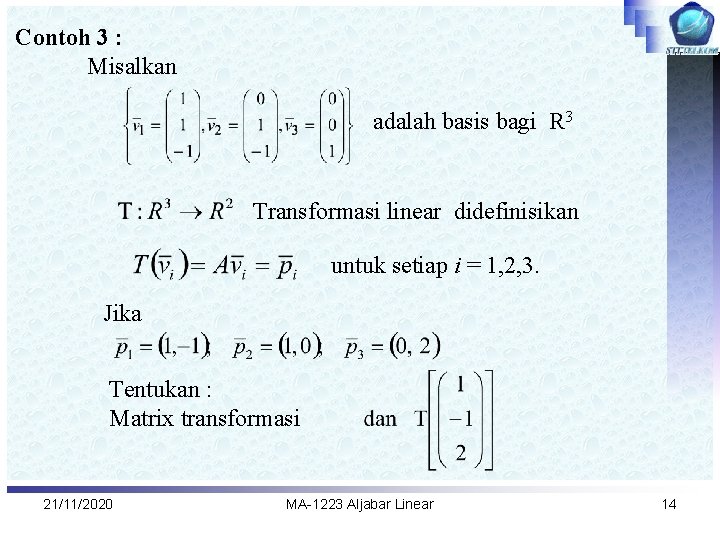 Contoh 3 : Misalkan adalah basis bagi R 3 Transformasi linear didefinisikan untuk setiap