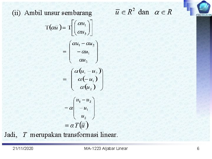 (ii) Ambil unsur sembarang Jadi, T merupakan transformasi linear. 21/11/2020 MA-1223 Aljabar Linear 6