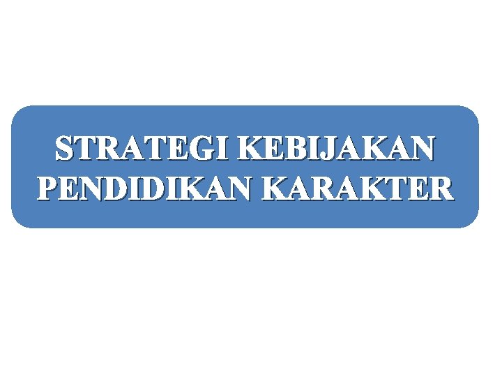 STRATEGI KEBIJAKAN PENDIDIKAN KARAKTER 