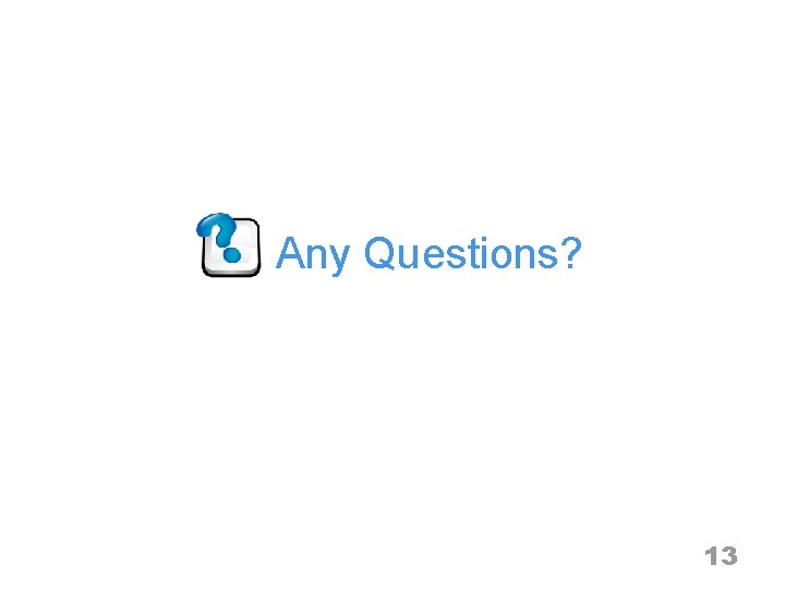 Any Questions? 13 