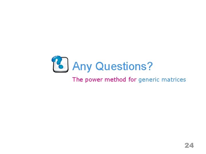 Any Questions? The power method for generic matrices 24 