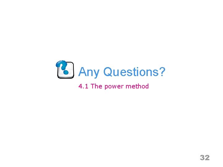 Any Questions? 4. 1 The power method 32 