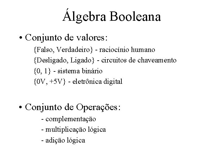 Álgebra Booleana • Conjunto de valores: {Falso, Verdadeiro} - raciocínio humano {Desligado, Ligado} -