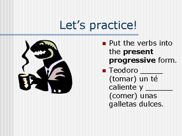 Let’s practice! n n Put the verbs into the present progressive form. Teodoro _____