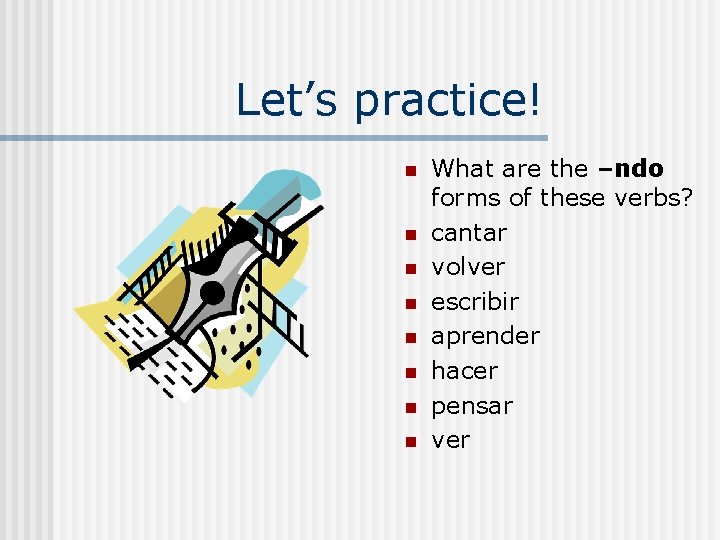 Let’s practice! n n n n What are the –ndo forms of these verbs?