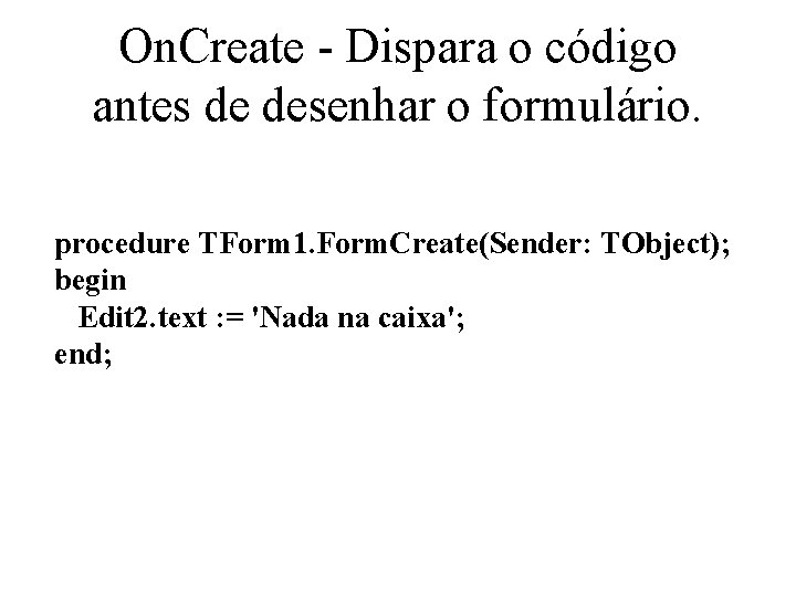 On. Create - Dispara o código antes de desenhar o formulário. procedure TForm 1.