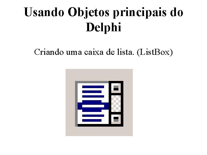 Usando Objetos principais do Delphi Criando uma caixa de lista. (List. Box) 