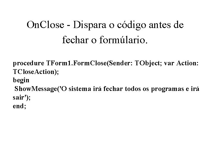 On. Close - Dispara o código antes de fechar o formúlario. procedure TForm 1.