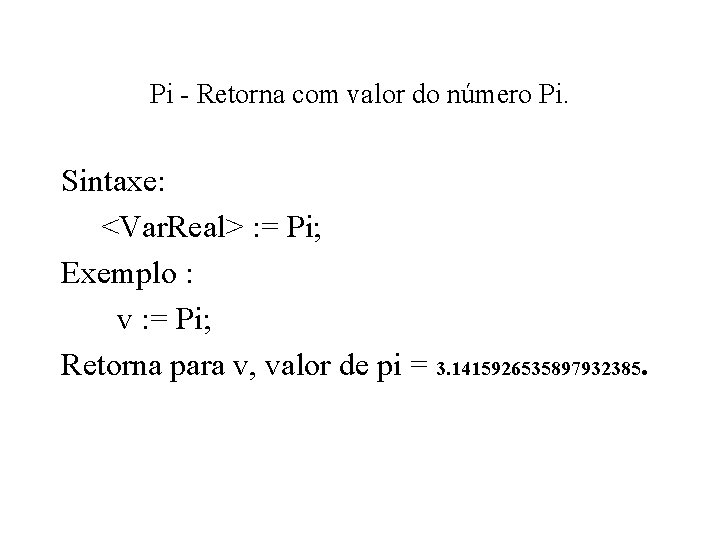 Pi - Retorna com valor do número Pi. Sintaxe: <Var. Real> : = Pi;