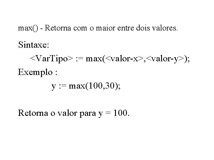max() - Retorna com o maior entre dois valores. Sintaxe: <Var. Tipo> : =