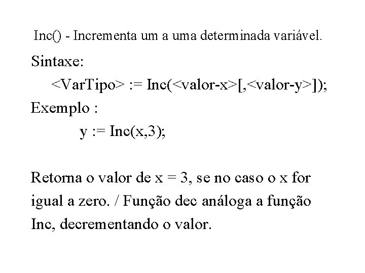Inc() - Incrementa uma determinada variável. Sintaxe: <Var. Tipo> : = Inc(<valor-x>[, <valor-y>]); Exemplo