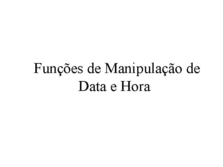 Funções de Manipulação de Data e Hora 