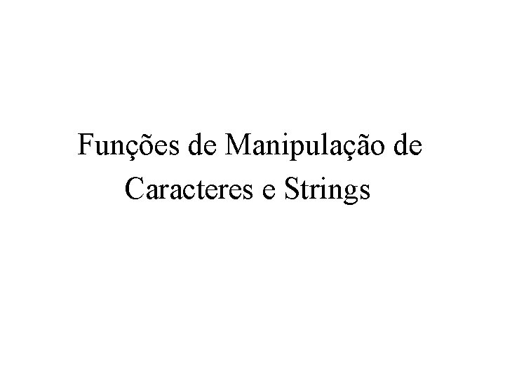 Funções de Manipulação de Caracteres e Strings 