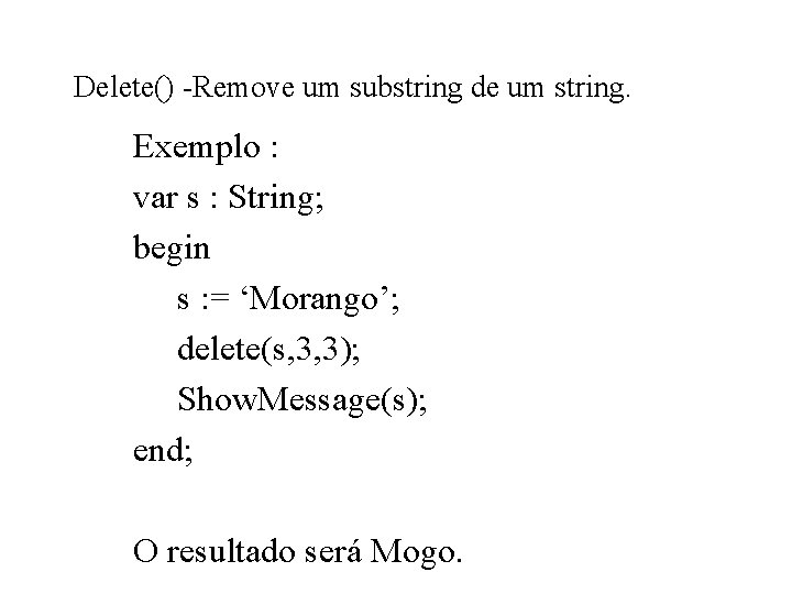 Delete() -Remove um substring de um string. Exemplo : var s : String; begin