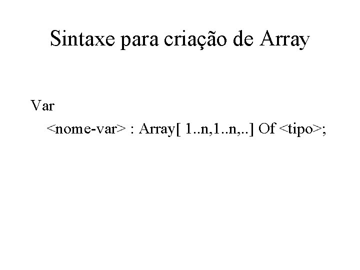 Sintaxe para criação de Array Var <nome-var> : Array[ 1. . n, . .