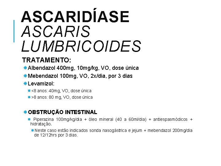 ASCARIDÍASE ASCARIS LUMBRICOIDES TRATAMENTO: Albendazol 400 mg, 10 mg/kg, VO, dose única Mebendazol 100