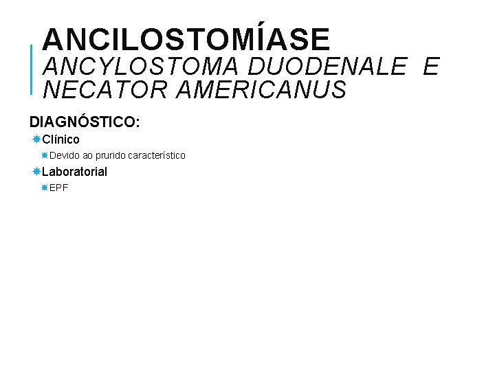 ANCILOSTOMÍASE ANCYLOSTOMA DUODENALE E NECATOR AMERICANUS DIAGNÓSTICO: Clínico Devido ao prurido característico Laboratorial EPF