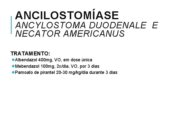 ANCILOSTOMÍASE ANCYLOSTOMA DUODENALE E NECATOR AMERICANUS TRATAMENTO: Albendazol 400 mg, VO, em dose única