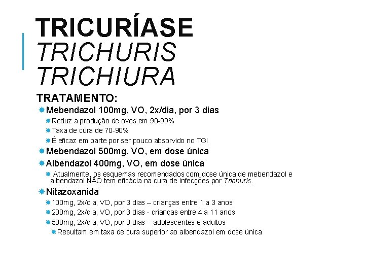 TRICURÍASE TRICHURIS TRICHIURA TRATAMENTO: Mebendazol 100 mg, VO, 2 x/dia, por 3 dias Reduz