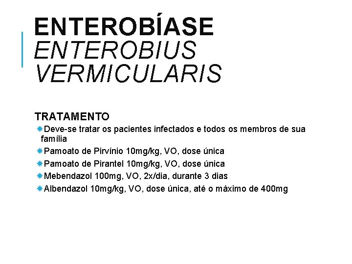 ENTEROBÍASE ENTEROBIUS VERMICULARIS TRATAMENTO Deve-se tratar os pacientes infectados e todos os membros de