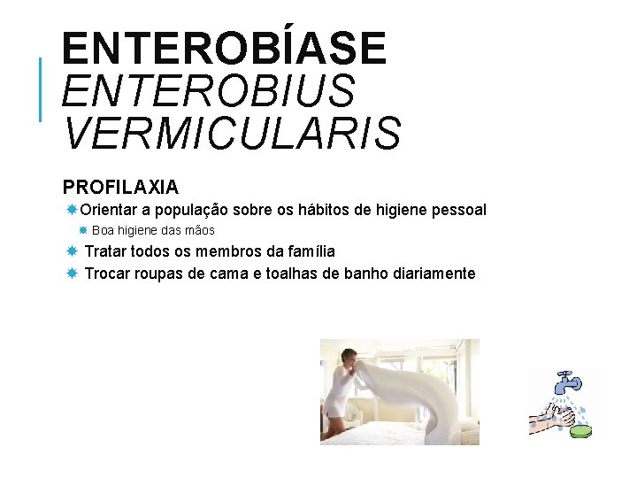 ENTEROBÍASE ENTEROBIUS VERMICULARIS PROFILAXIA Orientar a população sobre os hábitos de higiene pessoal Boa