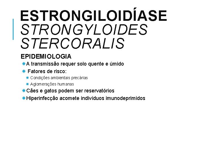 ESTRONGILOIDÍASE STRONGYLOIDES STERCORALIS EPIDEMIOLOGIA A transmissão requer solo quente e úmido Fatores de risco: