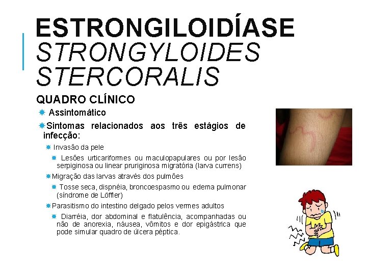 ESTRONGILOIDÍASE STRONGYLOIDES STERCORALIS QUADRO CLÍNICO Assintomático Sintomas relacionados aos três estágios de infecção: Invasão