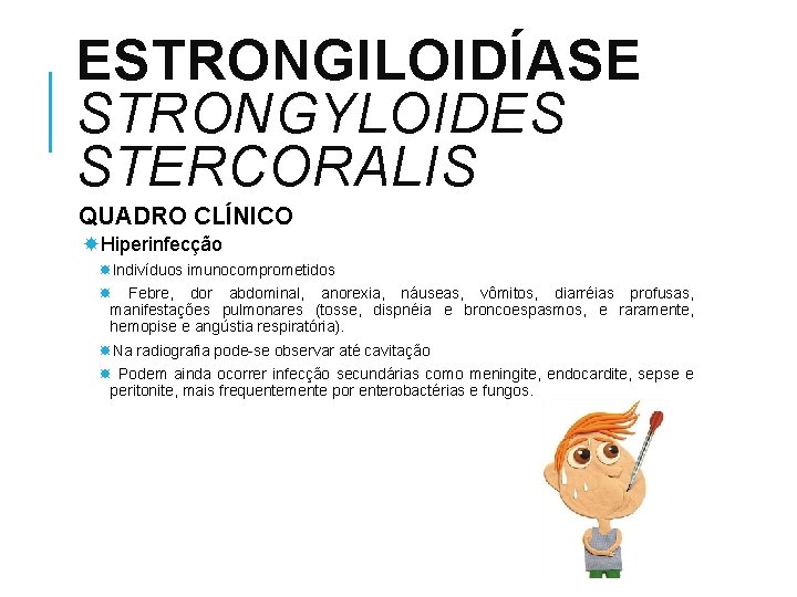 ESTRONGILOIDÍASE STRONGYLOIDES STERCORALIS QUADRO CLÍNICO Hiperinfecção Indivíduos imunocomprometidos Febre, dor abdominal, anorexia, náuseas, vômitos,