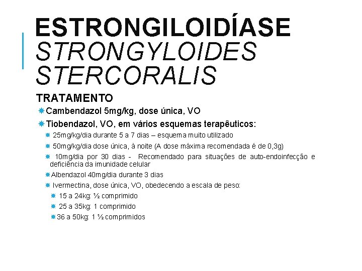 ESTRONGILOIDÍASE STRONGYLOIDES STERCORALIS TRATAMENTO Cambendazol 5 mg/kg, dose única, VO Tiobendazol, VO, em vários