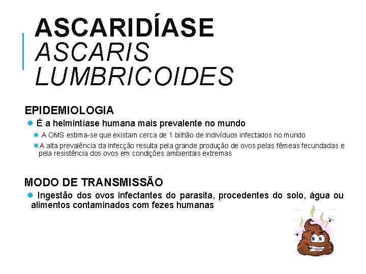 ASCARIDÍASE ASCARIS LUMBRICOIDES EPIDEMIOLOGIA É a helmintíase humana mais prevalente no mundo A OMS
