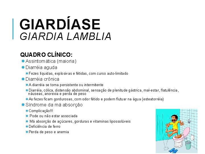 GIARDÍASE GIARDIA LAMBLIA QUADRO CLÍNICO: Assintomática (maioria) Diarréia aguda Fezes líquidas, explosivas e fétidas,
